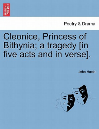 Книга Cleonice, Princess of Bithynia; A Tragedy [In Five Acts and in Verse]. John Hoole