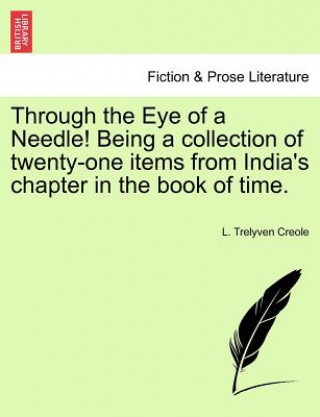 Kniha Through the Eye of a Needle! Being a Collection of Twenty-One Items from India's Chapter in the Book of Time. L Trelyven Creole