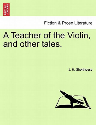 Könyv Teacher of the Violin, and Other Tales. J H Shorthouse