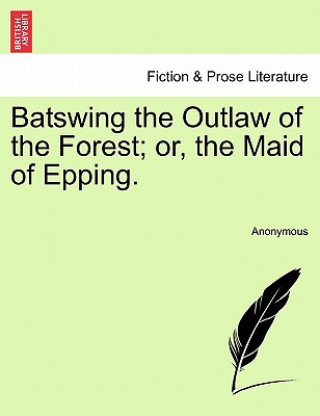 Kniha Batswing the Outlaw of the Forest; Or, the Maid of Epping. Anonymous
