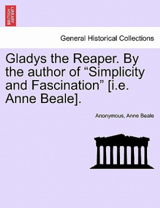 Könyv Gladys the Reaper. by the Author of "Simplicity and Fascination" [I.E. Anne Beale]. Anne Beale