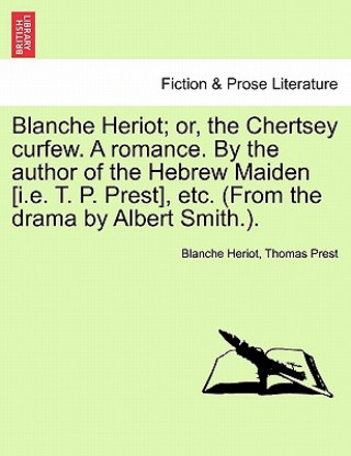 Carte Blanche Heriot; Or, the Chertsey Curfew. a Romance. by the Author of the Hebrew Maiden [I.E. T. P. Prest], Etc. (from the Drama by Albert Smith.). Thomas Prest