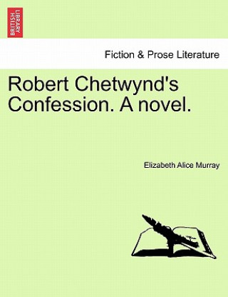 Carte Robert Chetwynd's Confession. a Novel. Elizabeth Alice Murray