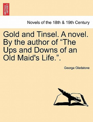 Kniha Gold and Tinsel. a Novel. by the Author of "The Ups and Downs of an Old Maid's Life.." George Gladstone