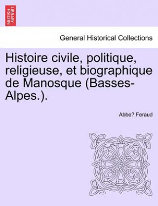 Livre Histoire civile, politique, religieuse, et biographique de Manosque (Basses-Alpes.). Abbe Feraud