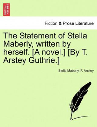 Kniha Statement of Stella Maberly, Written by Herself. [A Novel.] [By T. Arstey Guthrie.] F Anstey