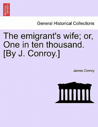 Kniha Emigrant's Wife; Or, One in Ten Thousand. [By J. Conroy.] James Conroy