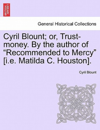 Kniha Cyril Blount; Or, Trust-Money. by the Author of "Recommended to Mercy" [I.E. Matilda C. Houston]. Cyril Blount