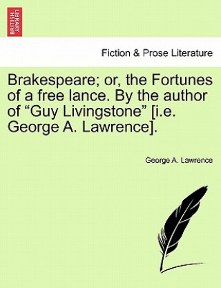 Könyv Brakespeare; Or, the Fortunes of a Free Lance. by the Author of "Guy Livingstone" [I.E. George A. Lawrence]. George A Lawrence