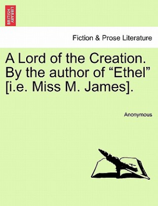 Kniha Lord of the Creation. by the Author of "Ethel" [I.E. Miss M. James]. Anonymous