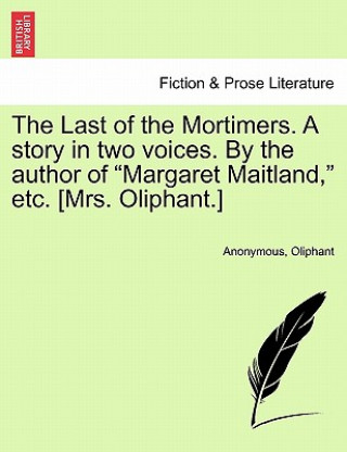 Könyv Last of the Mortimers. a Story in Two Voices. by the Author of "Margaret Maitland," Etc. [Mrs. Oliphant.] Margaret Wilson Oliphant