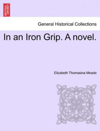 Könyv In an Iron Grip. a Novel. Vol. II Elizabeth Thomasina Meade