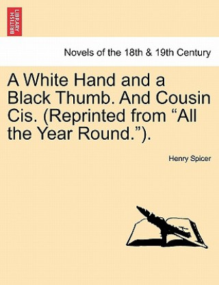 Könyv White Hand and a Black Thumb. and Cousin Cis. (Reprinted from All the Year Round.). Henry Spicer