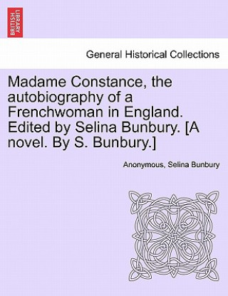 Libro Madame Constance, the Autobiography of a Frenchwoman in England. Edited by Selina Bunbury. [A Novel. by S. Bunbury.] Selina Bunbury