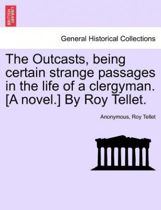 Könyv Outcasts, Being Certain Strange Passages in the Life of a Clergyman. [A Novel.] by Roy Tellet. Roy Tellet
