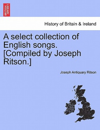 Könyv Select Collection of English Songs. [Compiled by Joseph Ritson.] Volume the Third Joseph Antiquary Ritson