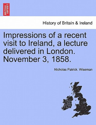 Carte Impressions of a Recent Visit to Ireland, a Lecture Delivered in London. November 3, 1858. Nicholas Patrick Wiseman