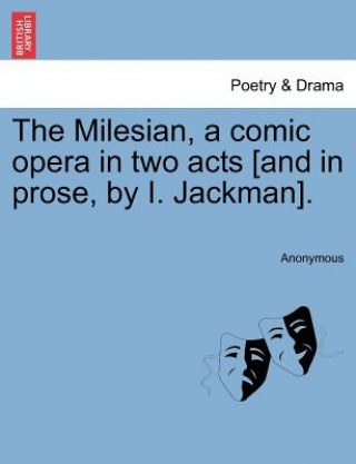 Carte Milesian, a Comic Opera in Two Acts [and in Prose, by I. Jackman]. Anonymous