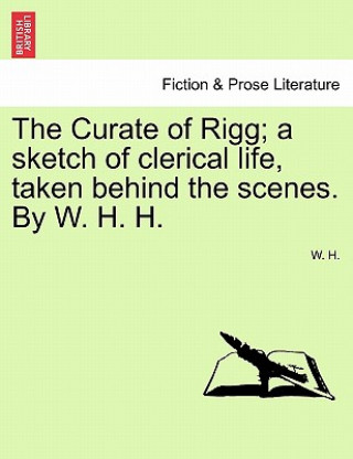 Carte Curate of Rigg; A Sketch of Clerical Life, Taken Behind the Scenes. by W. H. H. W H
