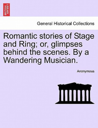 Buch Romantic Stories of Stage and Ring; Or, Glimpses Behind the Scenes. by a Wandering Musician. Anonymous