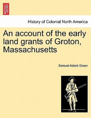 Carte Account of the Early Land Grants of Groton, Massachusetts Samuel Abbott Green