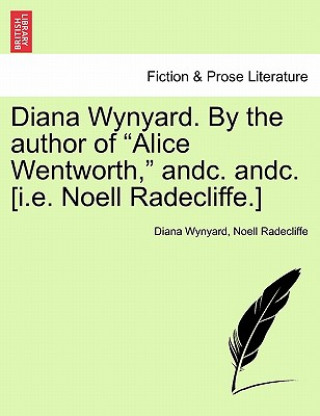 Книга Diana Wynyard. by the Author of "Alice Wentworth," Andc. Andc. [I.E. Noell Radecliffe.] Noell Radecliffe