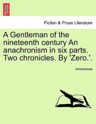 Carte Gentleman of the Nineteenth Century an Anachronism in Six Parts. Two Chronicles. by 'Zero.'. Anonymous