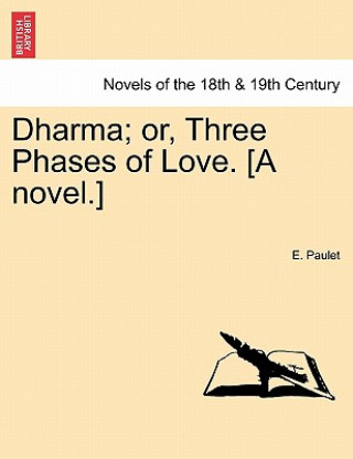 Buch Dharma; Or, Three Phases of Love. [A Novel.] Vol. III E Paulet