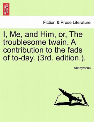 Libro I, Me, and Him, Or, the Troublesome Twain. a Contribution to the Fads of To-Day. (3rd. Edition.). Anonymous