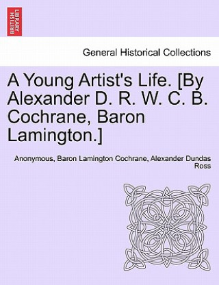 Book Young Artist's Life. [By Alexander D. R. W. C. B. Cochrane, Baron Lamington.] Alexander Dundas Ross