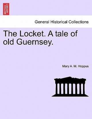 Buch Locket. a Tale of Old Guernsey. Vol. I. Mary A M Hoppus