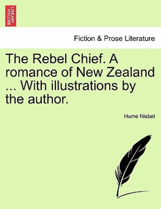 Könyv Rebel Chief. a Romance of New Zealand ... with Illustrations by the Author. Hume Nisbet