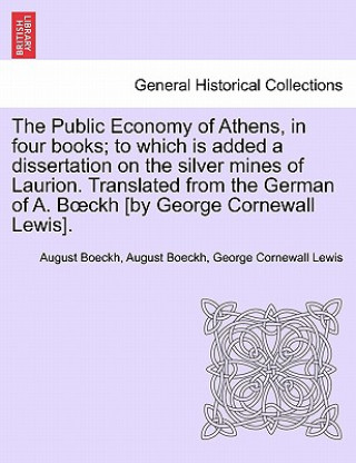 Könyv The Public Economy of Athens, in four books; to which is added a dissertation on the silver mines of Laurion. Translated from the German of A. Bï¿½ckh George Cornewall Lewis
