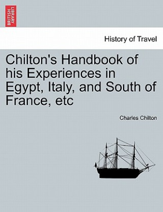 Carte Chilton's Handbook of His Experiences in Egypt, Italy, and South of France, Etc Charles Chilton