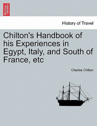 Buch Chilton's Handbook of His Experiences in Egypt, Italy, and South of France, Etc Charles Chilton