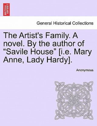 Könyv Artist's Family. a Novel. by the Author of "Savile House" [I.E. Mary Anne, Lady Hardy]. Anonymous