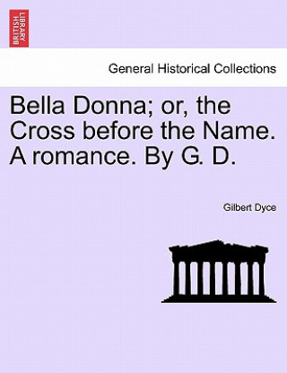 Könyv Bella Donna; Or, the Cross Before the Name. a Romance. by G. D. Gilbert Dyce