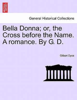 Книга Bella Donna; Or, the Cross Before the Name. a Romance. by G. D. Gilbert Dyce