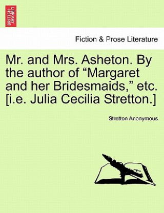 Książka Mr. and Mrs. Asheton. by the Author of "Margaret and Her Bridesmaids," Etc. [I.E. Julia Cecilia Stretton.] Stretton Anonymous