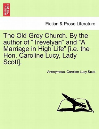 Buch Old Grey Church. by the Author of "Trevelyan" and "A Marriage in High Life" [I.E. the Hon. Caroline Lucy, Lady Scott]. Caroline Lucy Scott