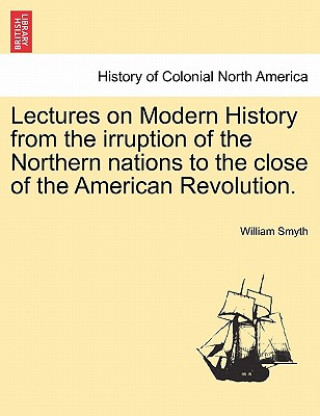Kniha Lectures on Modern History from the Irruption of the Northern Nations to the Close of the American Revolution. Vol. I William Smyth