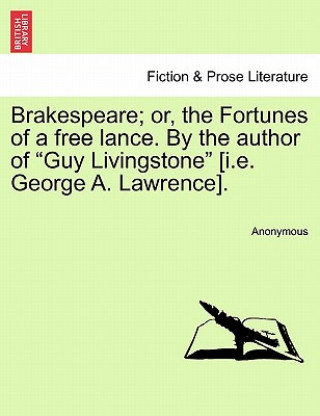 Książka Brakespeare; Or, the Fortunes of a Free Lance. by the Author of "Guy Livingstone" [I.E. George A. Lawrence]. Anonymous