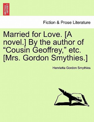 Carte Married for Love. [A Novel.] by the Author of "Cousin Geoffrey," Etc. [Mrs. Gordon Smythies.] Henrietta Gordon Smythies