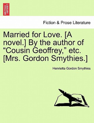 Kniha Married for Love. [A Novel.] by the Author of "Cousin Geoffrey," Etc. [Mrs. Gordon Smythies.] Henrietta Gordon Smythies