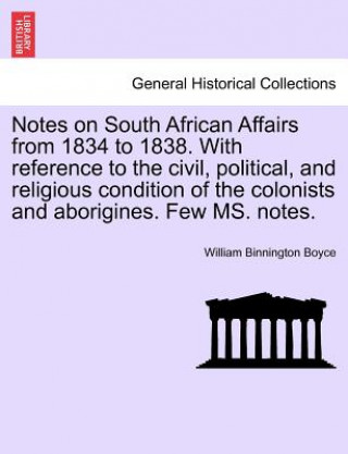 Carte Notes on South African Affairs from 1834 to 1838. with Reference to the Civil, Political, and Religious Condition of the Colonists and Aborigines. Few William Binnington Boyce