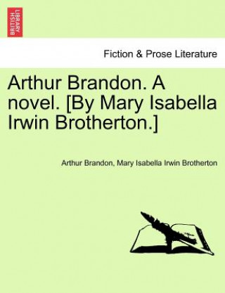 Carte Arthur Brandon. a Novel. [By Mary Isabella Irwin Brotherton.] Mary Isabella Irwin Brotherton