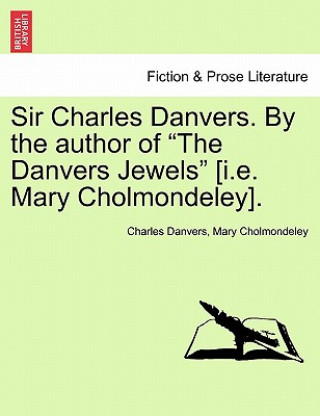 Book Sir Charles Danvers. by the Author of "The Danvers Jewels" [I.E. Mary Cholmondeley]. Vol. I Mary Cholmondeley