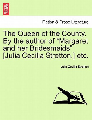 Könyv Queen of the County. by the Author of "Margaret and Her Bridesmaids" [Julia Cecilia Stretton.] Etc. Julia Cecilia Stretton