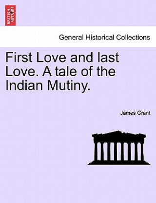 Book First Love and Last Love. a Tale of the Indian Mutiny. Vol. I James Grant