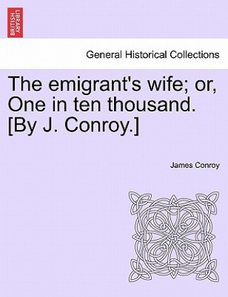 Książka Emigrant's Wife; Or, One in Ten Thousand. [By J. Conroy.] James Conroy